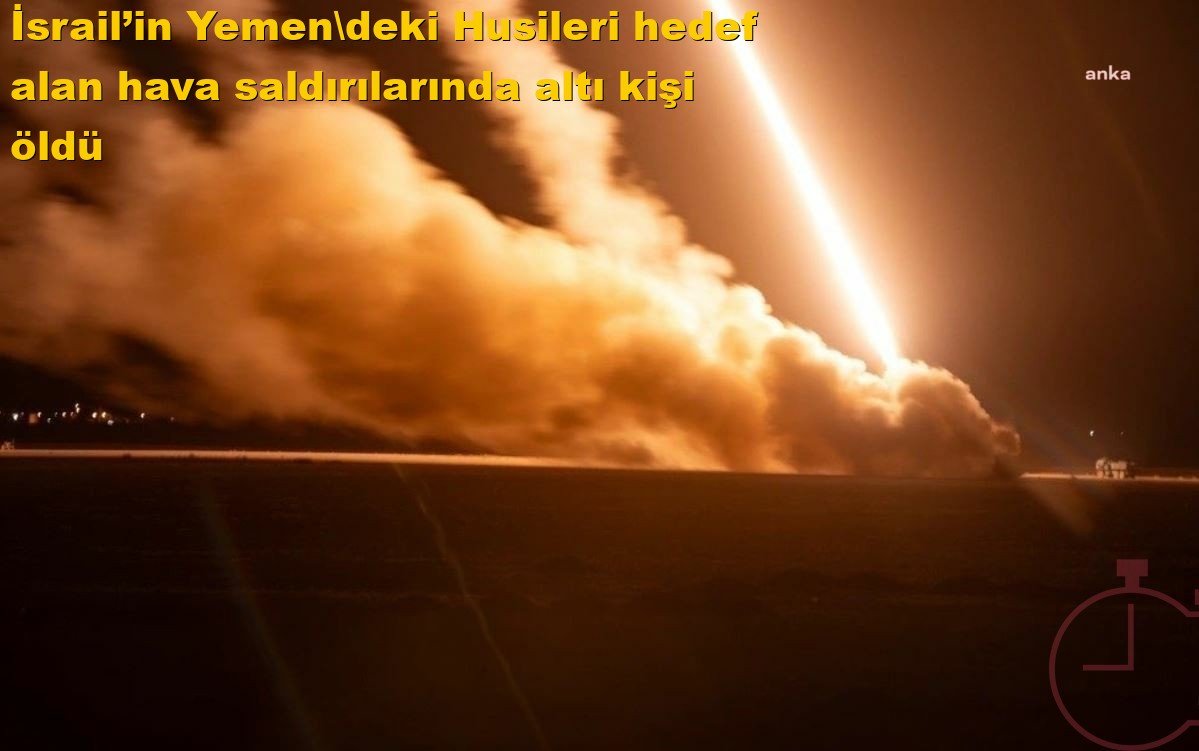 İsrail’in Yemen'deki Husileri hedef alan hava saldırılarında altı kişi öldü