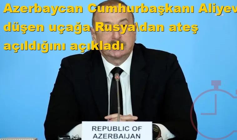 Azerbaycan Cumhurbaşkanı Aliyev, düşen uçağa Rusya'dan ateş açıldığını açıkladı