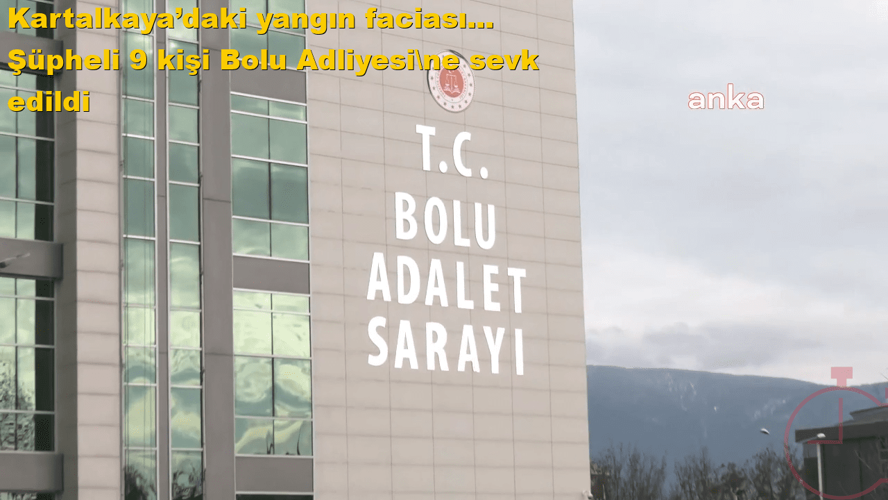Kartalkaya’daki yangın faciası... Şüpheli 9 kişi Bolu Adliyesi'ne sevk edildi