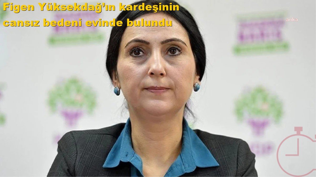 Figen Yüksekdağ’ın kardeşinin cansız bedeni evinde bulundu