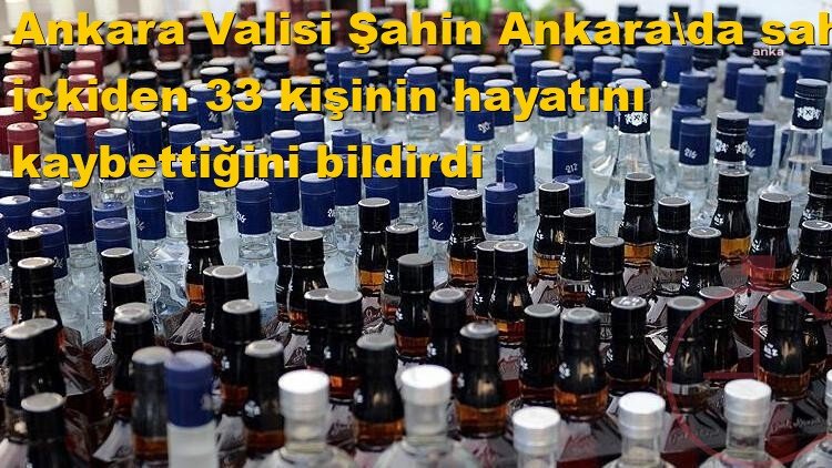 Ankara Valisi Şahin, Ankara'da sahte içkiden 33 kişinin hayatını kaybettiğini bildirdi