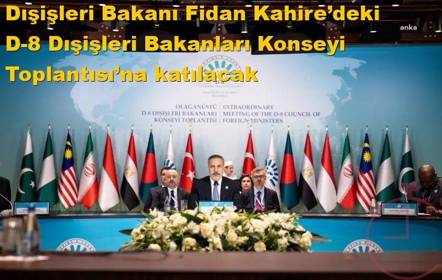 Dışişleri Bakanı Fidan, Kahire’deki D-8 Dışişleri Bakanları Konseyi Toplantısı’na katılacak