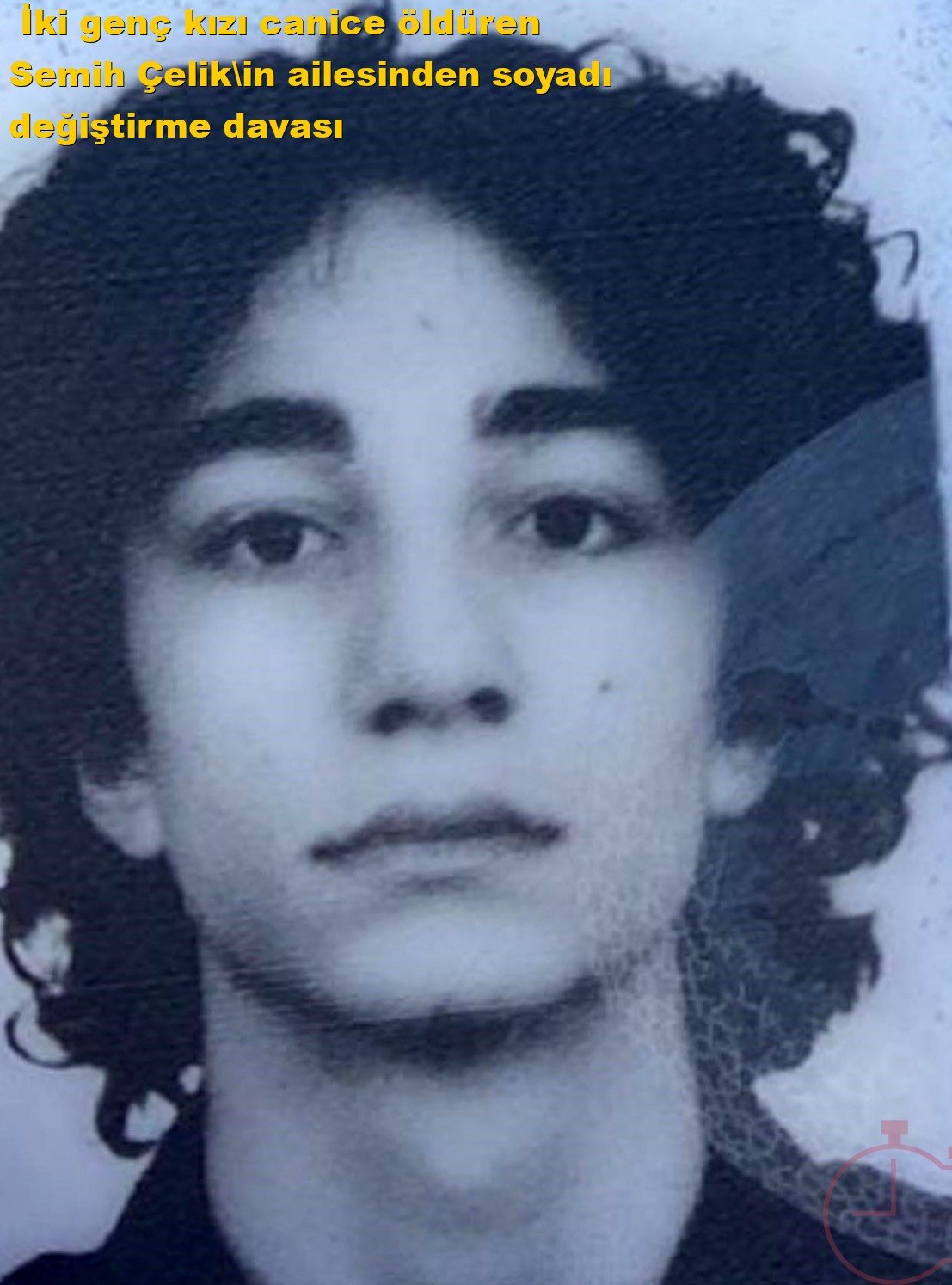  İki genç kızı canice öldüren Semih Çelik'in ailesinden soyadı değiştirme davası